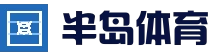 半岛体育 - 半岛体育官网 - BANDAOSPORTS