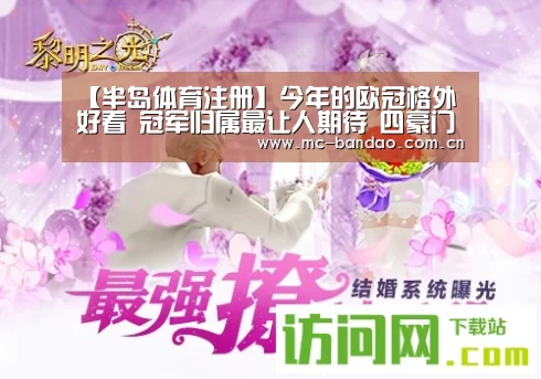 【半岛体育注册】今年的欧冠格外好看 冠军归属最让人期待 四豪门已成夺冠热门(图3) 半岛体育APP
