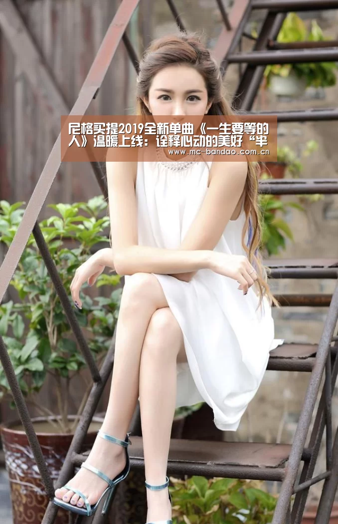 尼格买提2019全新单曲《一生要等的人》温暖上线:诠释心动的美好“半岛体育官网”(图1) 半岛体育娱乐