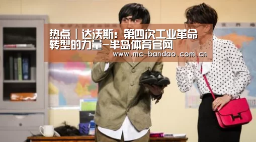 热点|达沃斯:第四次工业革命转型的力量-半岛体育官网(图2) 半岛体育下载