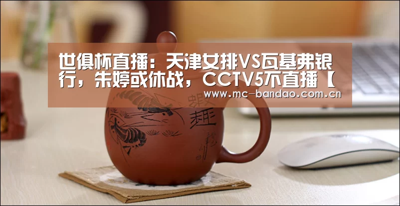 世俱杯直播:天津女排VS瓦基弗银行,朱婷或休战,CCTV5不直播【半岛体育】(图1) 半岛体育APP