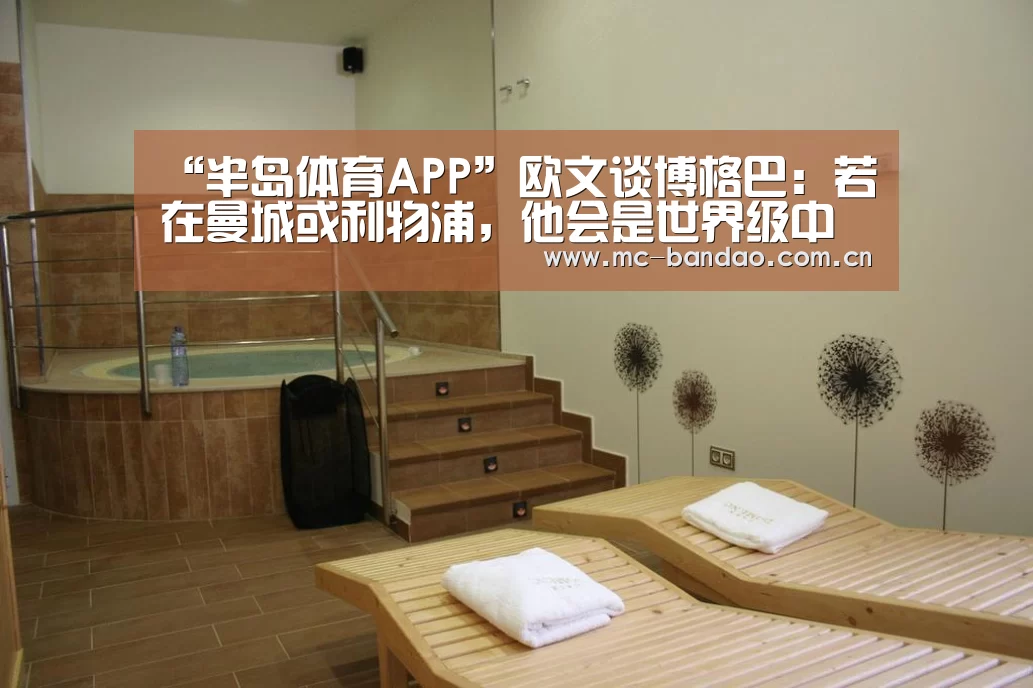 “半岛体育APP”欧文谈博格巴:若在曼城或利物浦,他会是世界级中场(图2) 半岛体育网址
