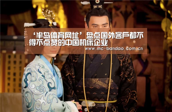 ‘半岛体育网址’盘点国外客户都不得不点赞的中国机床企业(图1) 半岛体育